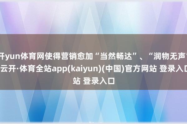 开yun体育网使得营销愈加“当然畅达”、“润物无声”-云开·