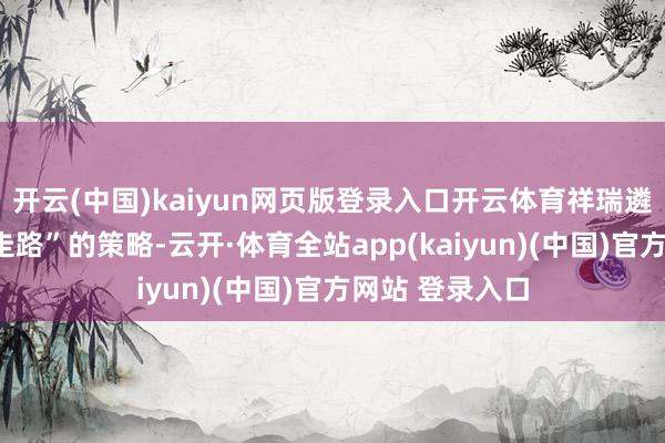 开云(中国)kaiyun网页版登录入口开云体育祥瑞遴荐了“多