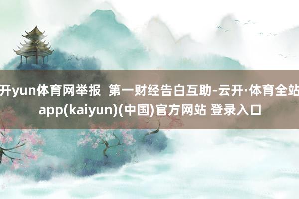 开yun体育网举报  第一财经告白互助-云开·体育全站app