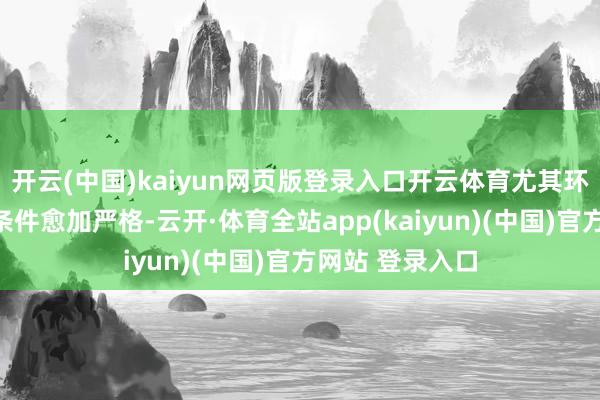 开云(中国)kaiyun网页版登录入口开云体育尤其环境卫生方面的条件愈加严格-云开·体育全站app(kaiyun)(中国)官方网站 登录入口