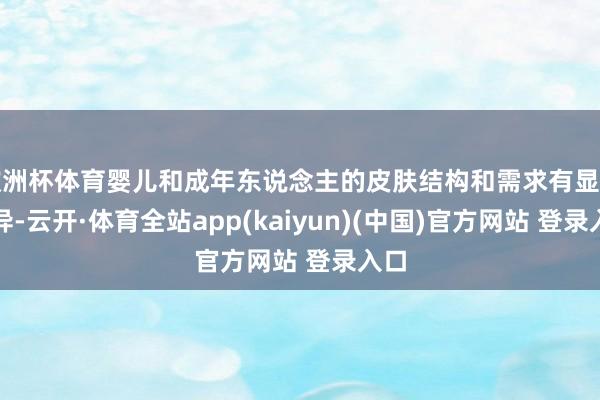 欧洲杯体育婴儿和成年东说念主的皮肤结构和需求有显贵互异-云开