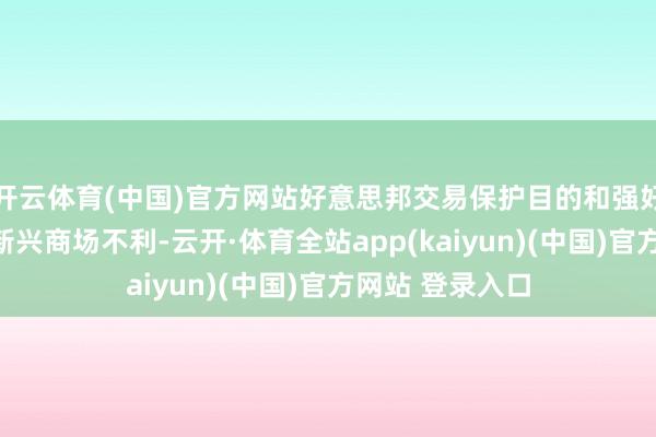 开云体育(中国)官方网站好意思邦交易保护目的和强好意思元环境对新兴商场不利-云开·体育全站app(kaiyun)(中国)官方网站 登录入口