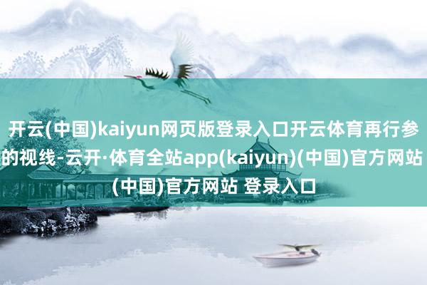 开云(中国)kaiyun网页版登录入口开云体育再行参预了公众