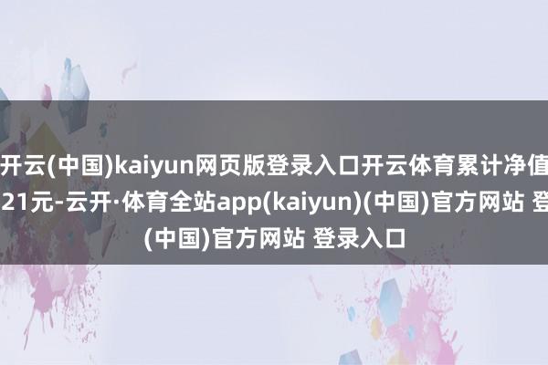 开云(中国)kaiyun网页版登录入口开云体育累计净值为1.1621元-云开·体育全站app(kaiyun)(中国)官方网站 登录入口