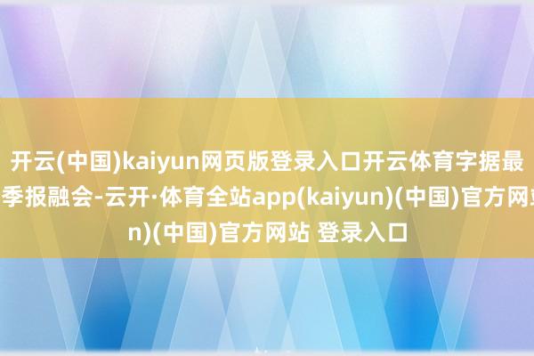 开云(中国)kaiyun网页版登录入口开云体育字据最新一期基金季报融会-云开·体育全站app(kaiyun)(中国)官方网站 登录入口