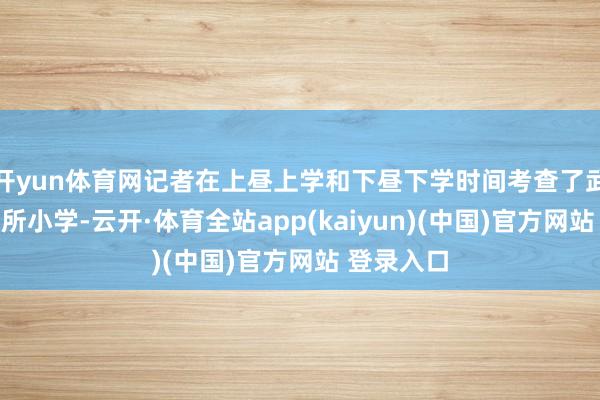 开yun体育网记者在上昼上学和下昼下学时间考查了武汉市的两所