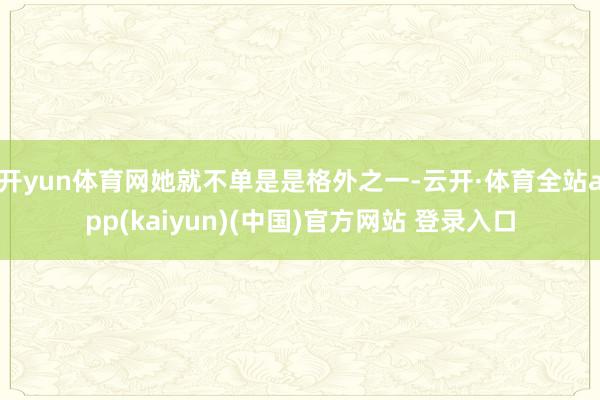 开yun体育网她就不单是是格外之一-云开·体育全站app(kaiyun)(中国)官方网站 登录入口