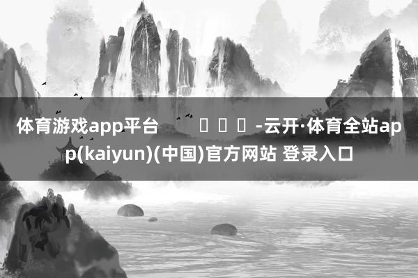 体育游戏app平台        			-云开·体育全站app(kaiyun)(中国)官方网站 登录入口