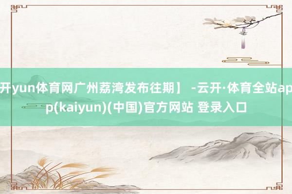 开yun体育网广州荔湾发布往期】 -云开·体育全站app(k
