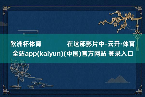 欧洲杯体育               在这部影片中-云开·