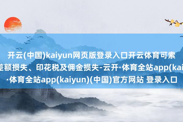 开云(中国)kaiyun网页版登录入口开云体育可索赔损失范围包括投资差额损失、印花税及佣金损失-云开·体育全站app(kaiyun)(中国)官方网站 登录入口