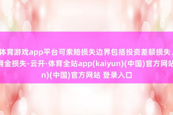 体育游戏app平台可索赔损失边界包括投资差额损失、印花税及佣金损失-云开·体育全站app(kaiyun)(中国)官方网站 登录入口
