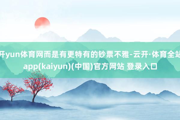 开yun体育网而是有更特有的钞票不雅-云开·体育全站app(