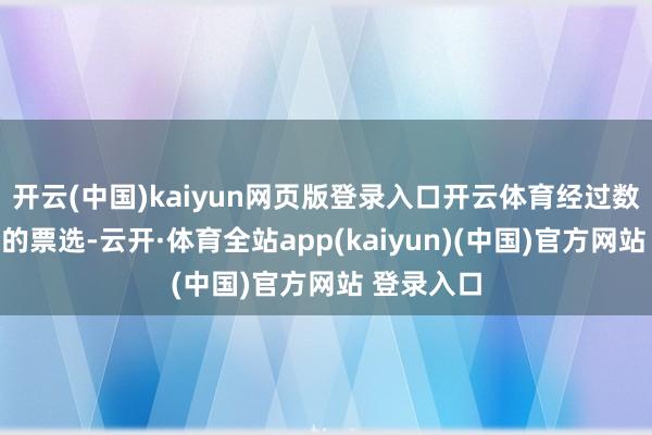 开云(中国)kaiyun网页版登录入口开云体育经过数百万网友的票选-云开·体育全站app(kaiyun)(中国)官方网站 登录入口