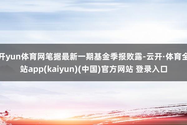 开yun体育网笔据最新一期基金季报败露-云开·体育全站app