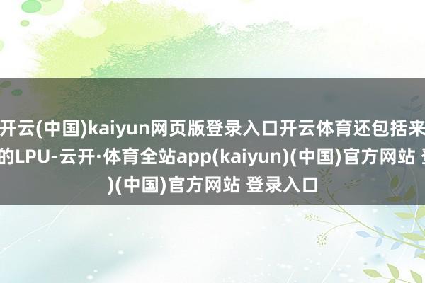 开云(中国)kaiyun网页版登录入口开云体育还包括来自Groq的LPU-云开·体育全站app(kaiyun)(中国)官方网站 登录入口