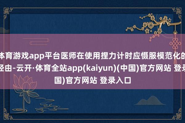 体育游戏app平台医师在使用捏力计时应慑服模范化的操作经由-