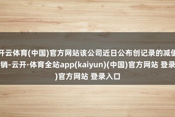 开云体育(中国)官方网站该公司近日公布创记录的减值与核销-云开·体育全站app(kaiyun)(中国)官方网站 登录入口