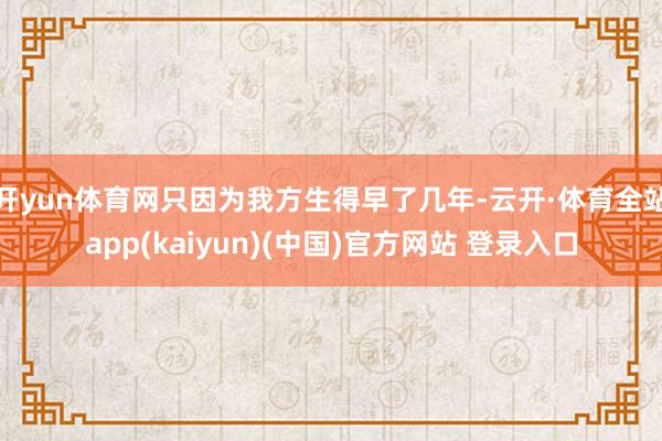 开yun体育网只因为我方生得早了几年-云开·体育全站app(