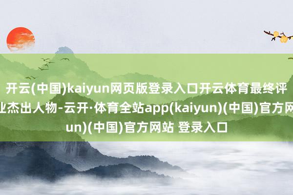 开云(中国)kaiyun网页版登录入口开云体育最终评比出多家