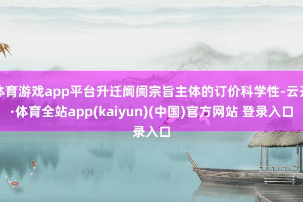 体育游戏app平台升迁阛阓宗旨主体的订价科学性-云开·体育全站app(kaiyun)(中国)官方网站 登录入口
