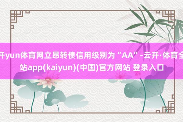 开yun体育网立昂转债信用级别为“AA”-云开·体育全站app(kaiyun)(中国)官方网站 登录入口
