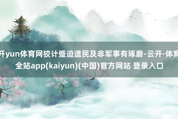 开yun体育网狡计蹙迫遗民及非军事有琢磨-云开·体育全站app(kaiyun)(中国)官方网站 登录入口