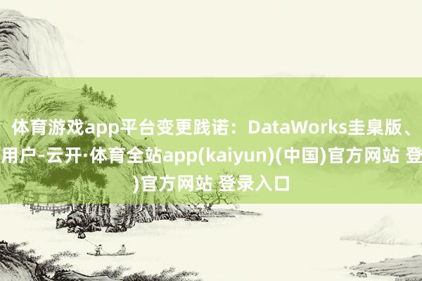 体育游戏app平台变更践诺：DataWorks圭臬版、专科版用户-云开·体育全站app(kaiyun)(中国)官方网站 登录入口