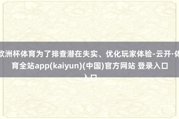 欧洲杯体育为了排查潜在失实、优化玩家体验-云开·体育全站app(kaiyun)(中国)官方网站 登录入口