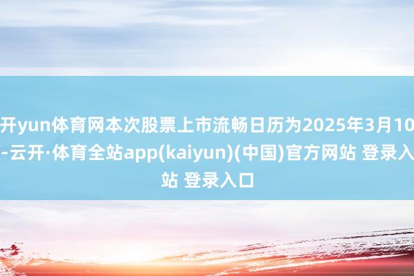开yun体育网本次股票上市流畅日历为2025年3月10日-云