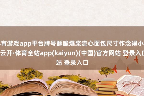 体育游戏app平台牌号酥脆爆浆流心面包尺寸作念得小巧-云开·