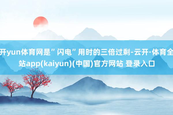 开yun体育网是”闪电”用时的三倍过剩-云开·体育全站app