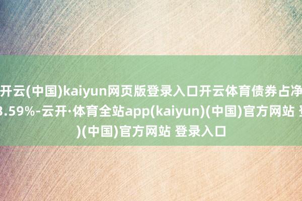 开云(中国)kaiyun网页版登录入口开云体育债券占净值比133.59%-云开·体育全站app(kaiyun)(中国)官方网站 登录入口