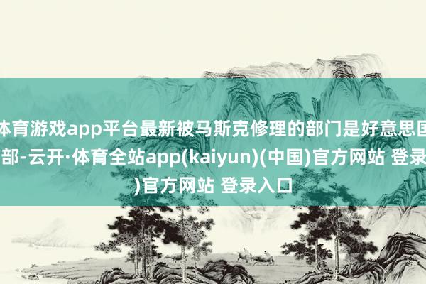体育游戏app平台最新被马斯克修理的部门是好意思国国防部-云