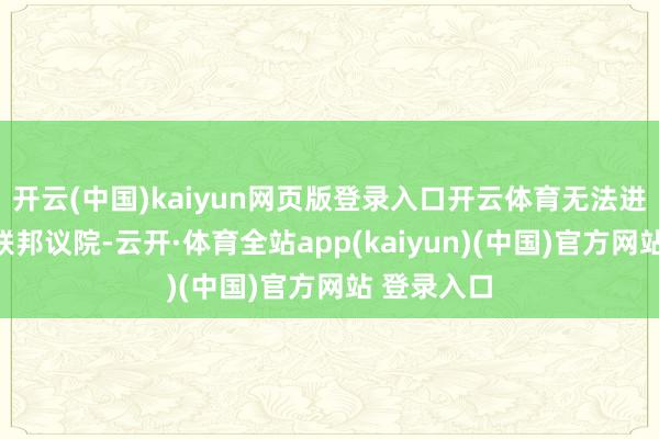开云(中国)kaiyun网页版登录入口开云体育无法进入新一届