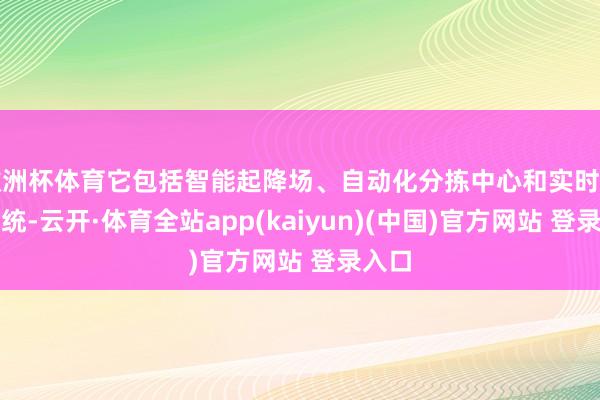 欧洲杯体育它包括智能起降场、自动化分拣中心和实时监控系统-云