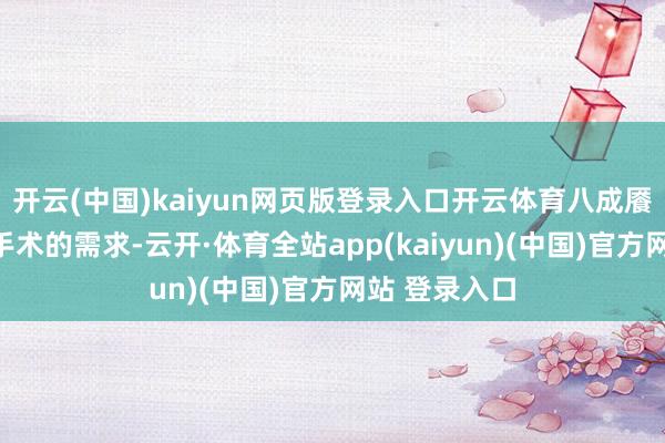 开云(中国)kaiyun网页版登录入口开云体育八成餍足不同颅脑手术的需求-云开·体育全站app(kaiyun)(中国)官方网站 登录入口
