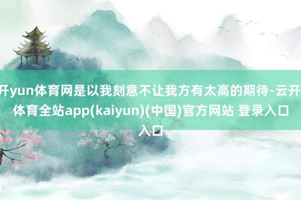 开yun体育网是以我刻意不让我方有太高的期待-云开·体育全站app(kaiyun)(中国)官方网站 登录入口