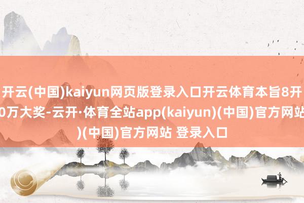 开云(中国)kaiyun网页版登录入口开云体育本旨8开出一注