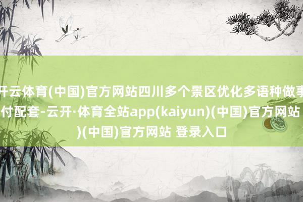 开云体育(中国)官方网站四川多个景区优化多语种做事与国际支付
