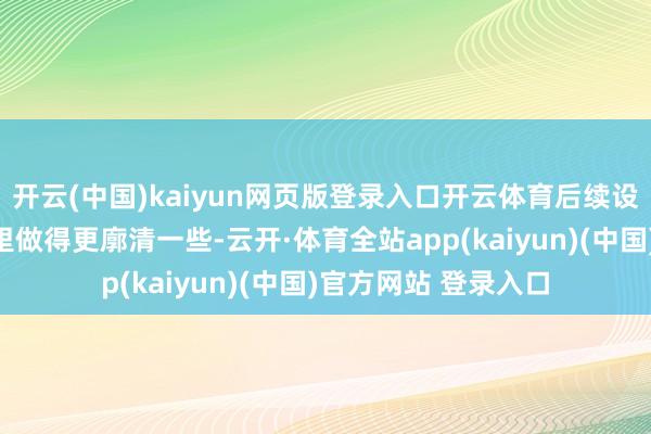 开云(中国)kaiyun网页版登录入口开云体育后续设定咱们也会在游戏里做得更廓清一些-云开·体育全站app(kaiyun)(中国)官方网站 登录入口