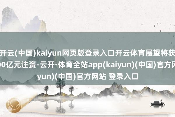 开云(中国)kaiyun网页版登录入口开云体育展望将获取统共