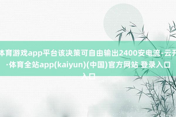 体育游戏app平台该决策可自由输出2400安电流-云开·体育