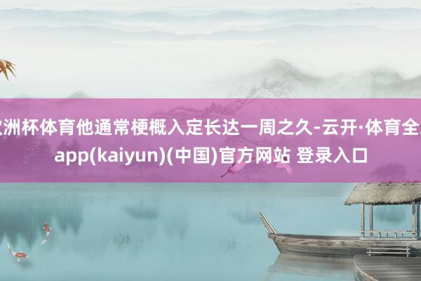 欧洲杯体育他通常梗概入定长达一周之久-云开·体育全站app(