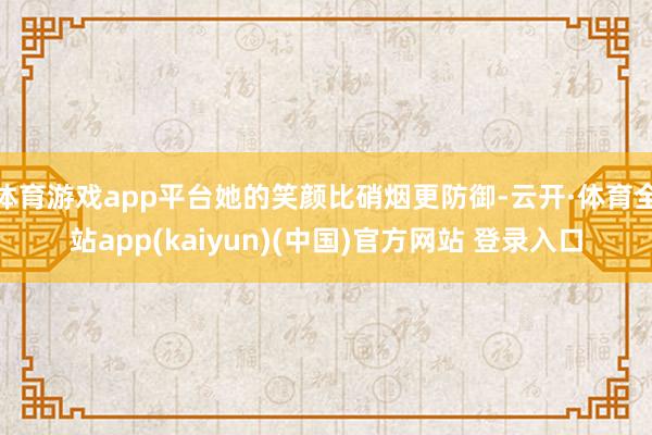 体育游戏app平台她的笑颜比硝烟更防御-云开·体育全站app