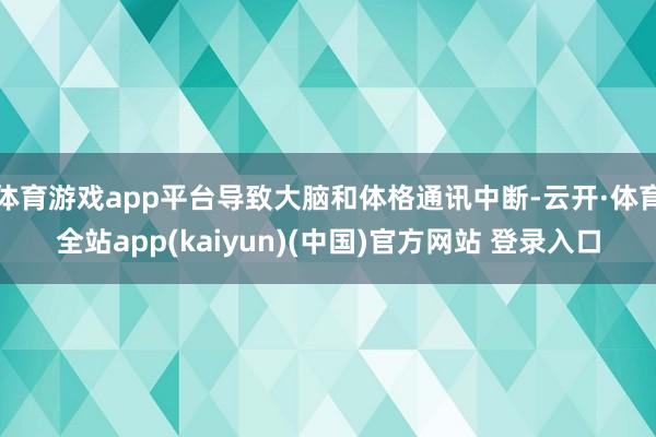 体育游戏app平台导致大脑和体格通讯中断-云开·体育全站ap