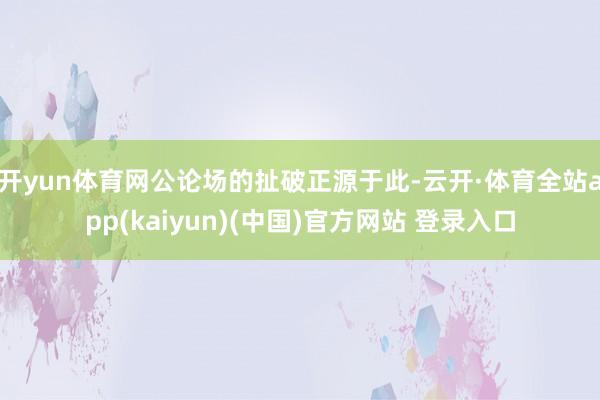 开yun体育网公论场的扯破正源于此-云开·体育全站app(kaiyun)(中国)官方网站 登录入口