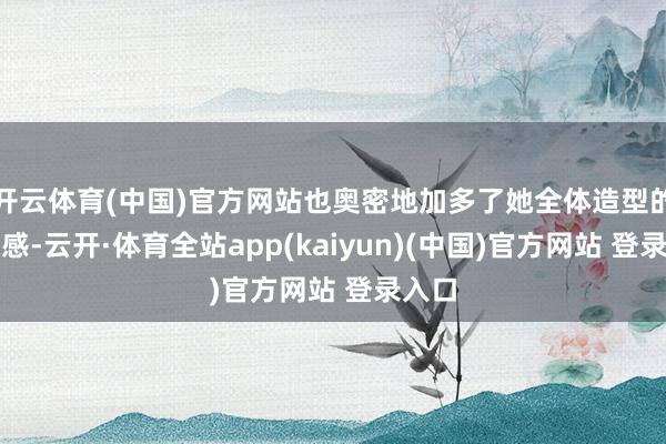 开云体育(中国)官方网站也奥密地加多了她全体造型的头绪感-云