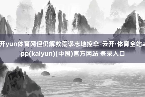 开yun体育网但仍解救荒谬志地控伞-云开·体育全站app(kaiyun)(中国)官方网站 登录入口