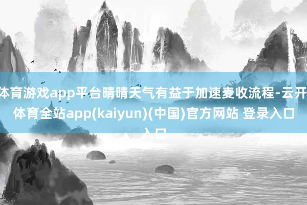 体育游戏app平台晴晴天气有益于加速麦收流程-云开·体育全站